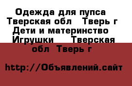 Одежда для пупса - Тверская обл., Тверь г. Дети и материнство » Игрушки   . Тверская обл.,Тверь г.